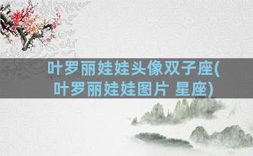 叶罗丽娃娃头像双子座(叶罗丽娃娃图片 星座)